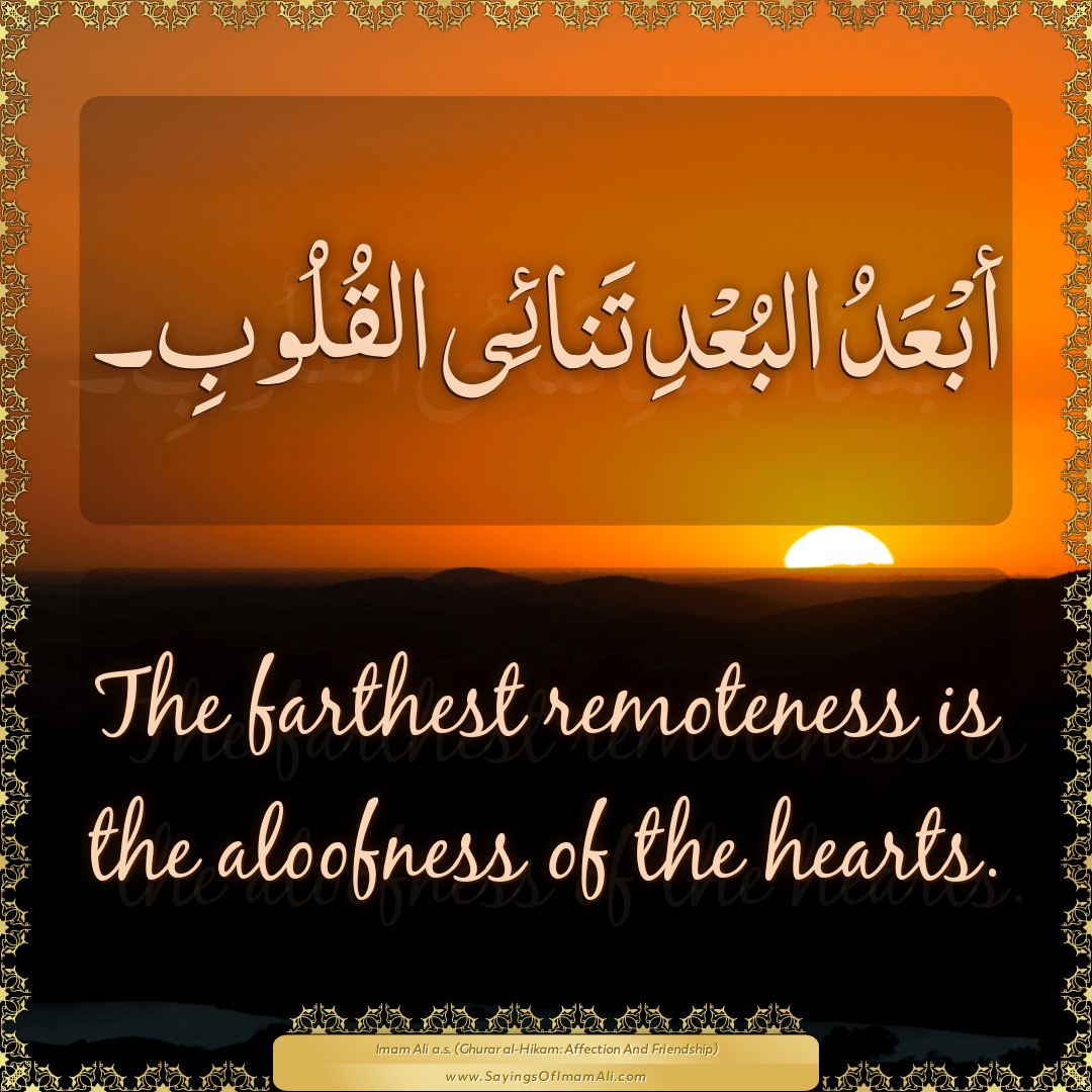 The farthest remoteness is the aloofness of the hearts.
